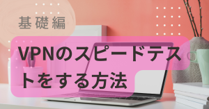 vpnのスピードテストをする方法。通信速度を改善する方法も！